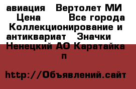 1.1) авиация : Вертолет МИ 8 › Цена ­ 49 - Все города Коллекционирование и антиквариат » Значки   . Ненецкий АО,Каратайка п.